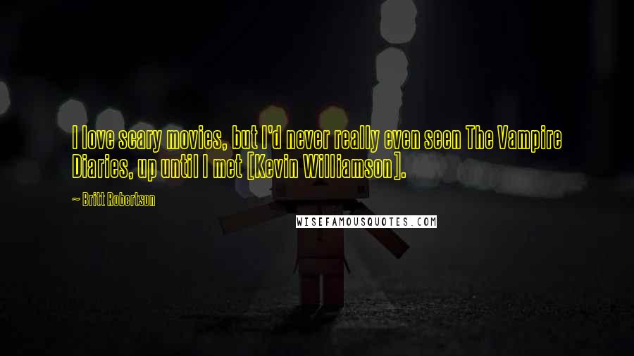 Britt Robertson Quotes: I love scary movies, but I'd never really even seen The Vampire Diaries, up until I met [Kevin Williamson].