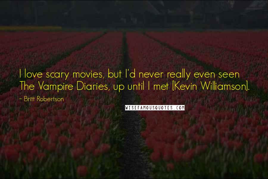 Britt Robertson Quotes: I love scary movies, but I'd never really even seen The Vampire Diaries, up until I met [Kevin Williamson].