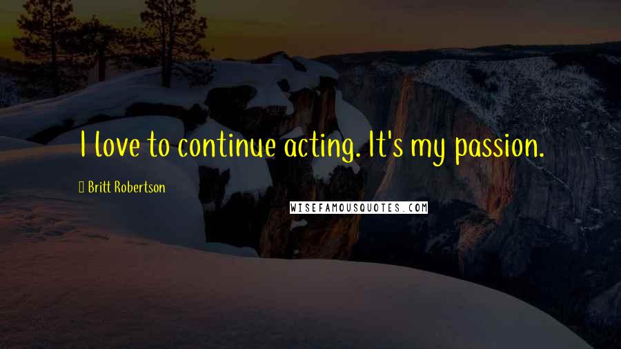 Britt Robertson Quotes: I love to continue acting. It's my passion.