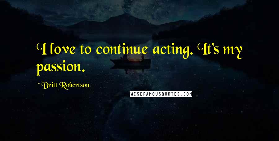Britt Robertson Quotes: I love to continue acting. It's my passion.