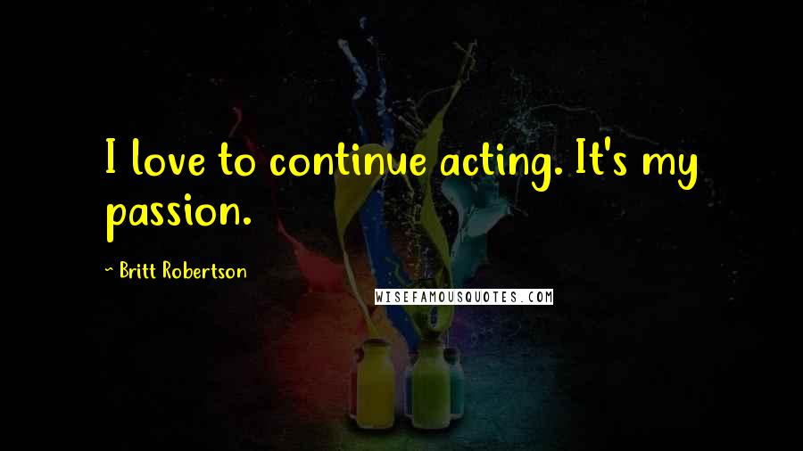 Britt Robertson Quotes: I love to continue acting. It's my passion.