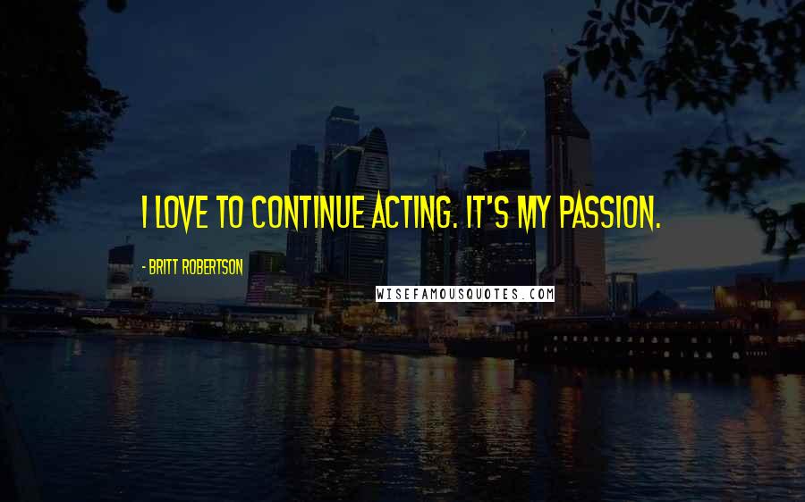 Britt Robertson Quotes: I love to continue acting. It's my passion.