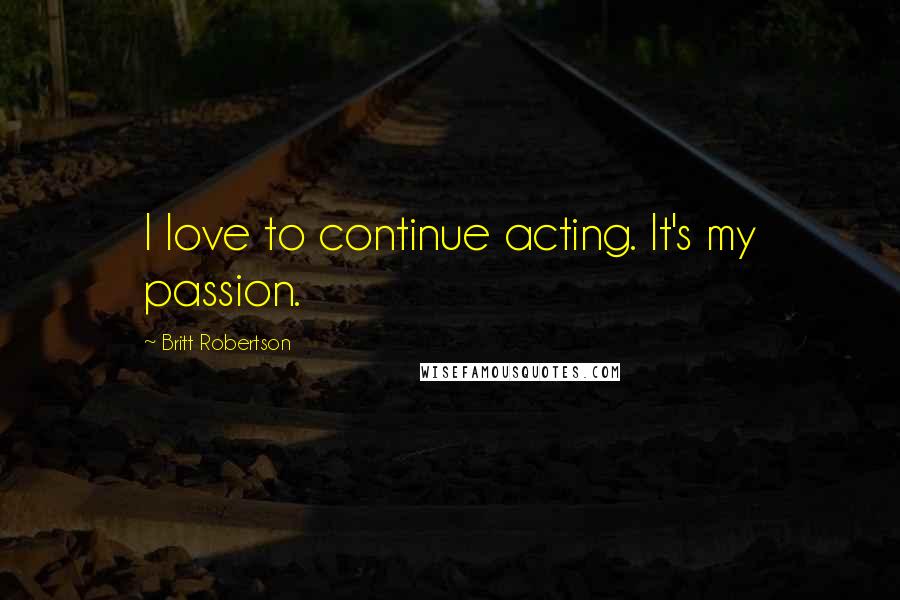 Britt Robertson Quotes: I love to continue acting. It's my passion.