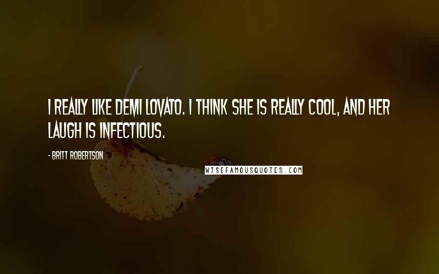 Britt Robertson Quotes: I really like Demi Lovato. I think she is really cool, and her laugh is infectious.