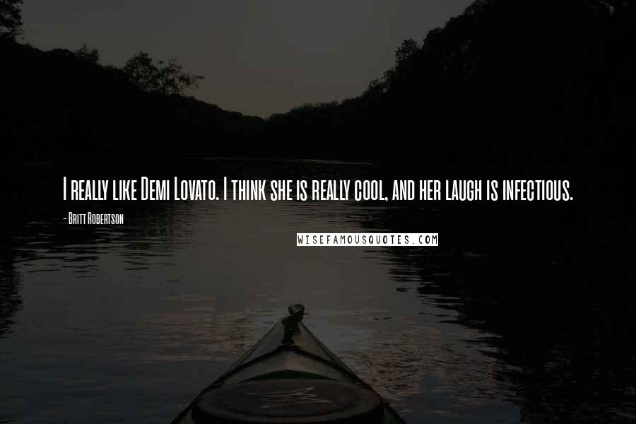 Britt Robertson Quotes: I really like Demi Lovato. I think she is really cool, and her laugh is infectious.