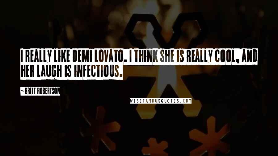 Britt Robertson Quotes: I really like Demi Lovato. I think she is really cool, and her laugh is infectious.