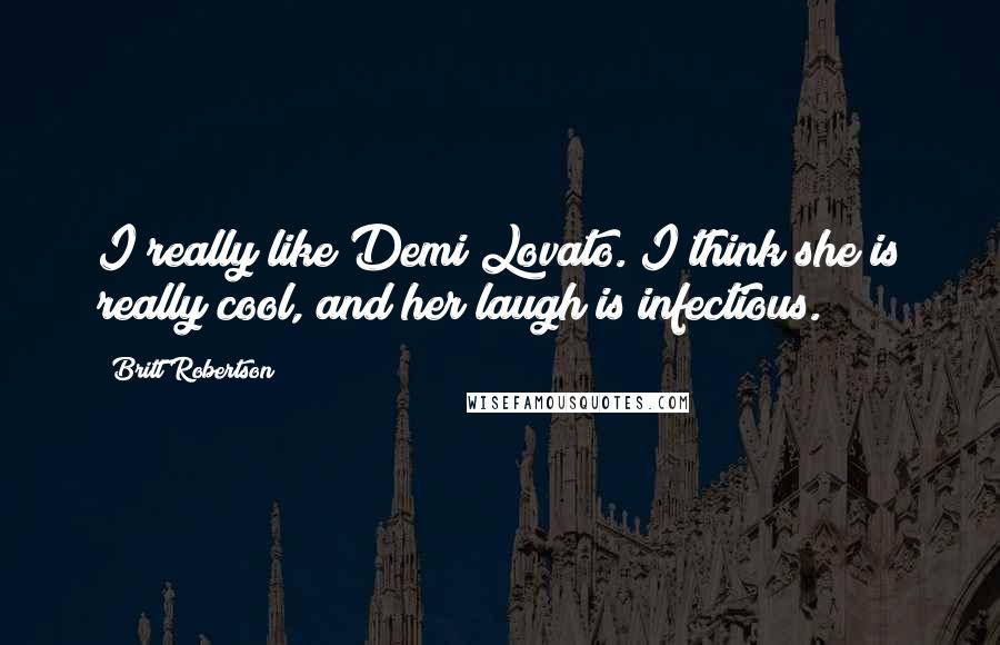 Britt Robertson Quotes: I really like Demi Lovato. I think she is really cool, and her laugh is infectious.