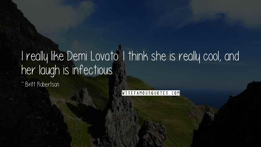 Britt Robertson Quotes: I really like Demi Lovato. I think she is really cool, and her laugh is infectious.