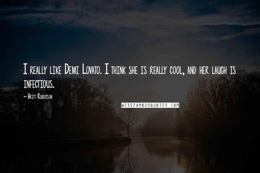 Britt Robertson Quotes: I really like Demi Lovato. I think she is really cool, and her laugh is infectious.