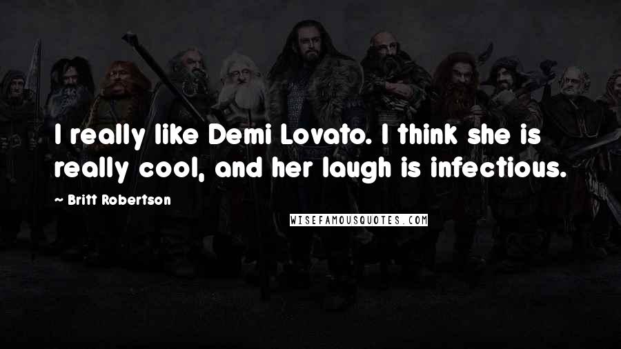Britt Robertson Quotes: I really like Demi Lovato. I think she is really cool, and her laugh is infectious.