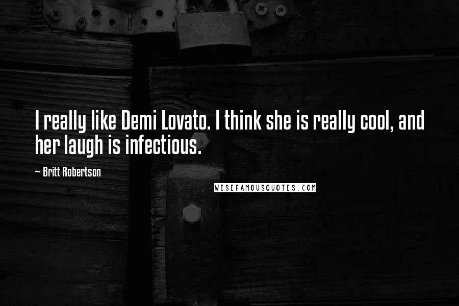 Britt Robertson Quotes: I really like Demi Lovato. I think she is really cool, and her laugh is infectious.
