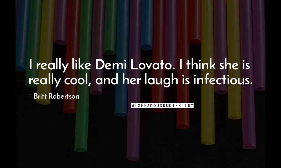 Britt Robertson Quotes: I really like Demi Lovato. I think she is really cool, and her laugh is infectious.