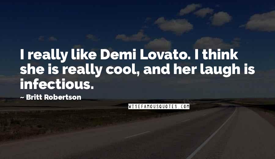 Britt Robertson Quotes: I really like Demi Lovato. I think she is really cool, and her laugh is infectious.