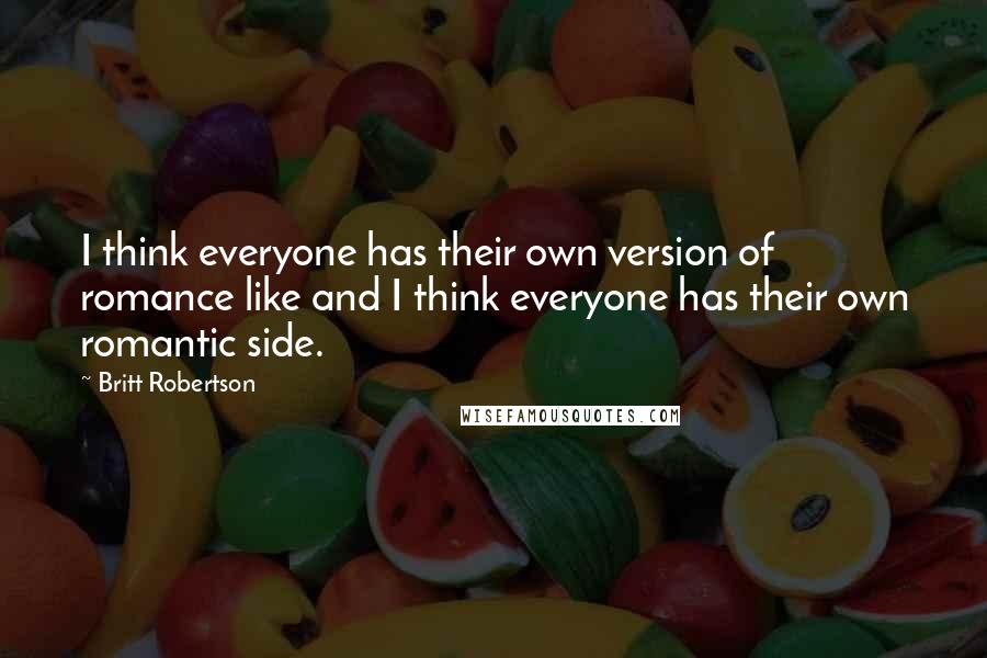 Britt Robertson Quotes: I think everyone has their own version of romance like and I think everyone has their own romantic side.