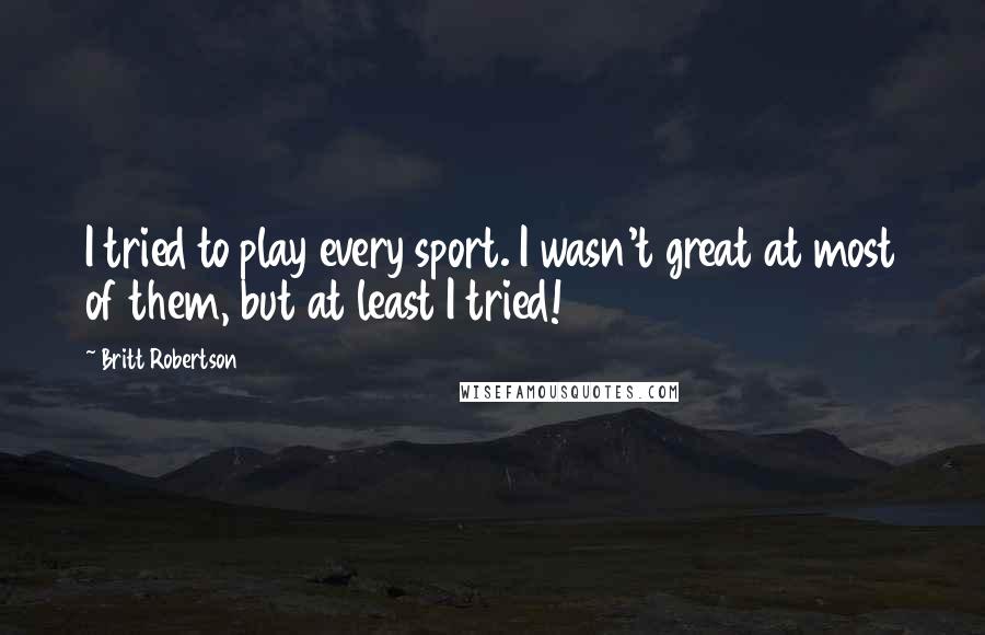 Britt Robertson Quotes: I tried to play every sport. I wasn't great at most of them, but at least I tried!