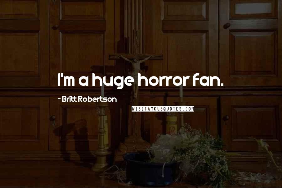 Britt Robertson Quotes: I'm a huge horror fan.