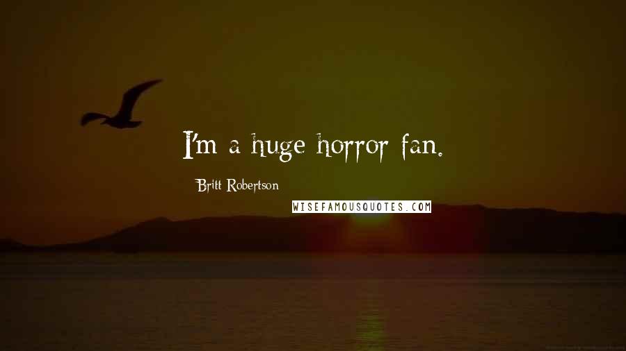 Britt Robertson Quotes: I'm a huge horror fan.