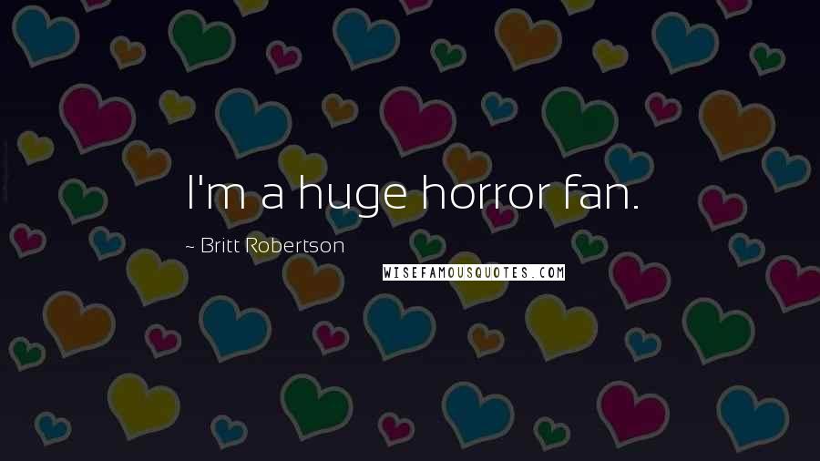 Britt Robertson Quotes: I'm a huge horror fan.