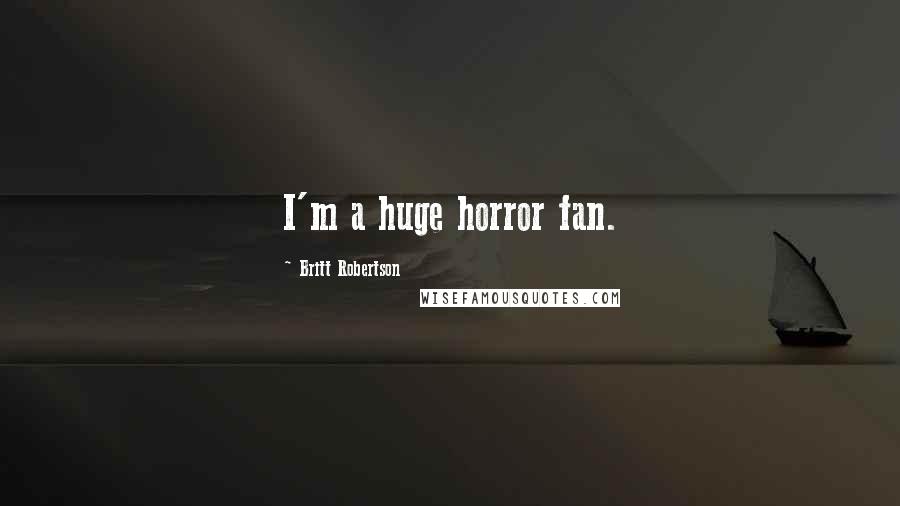 Britt Robertson Quotes: I'm a huge horror fan.
