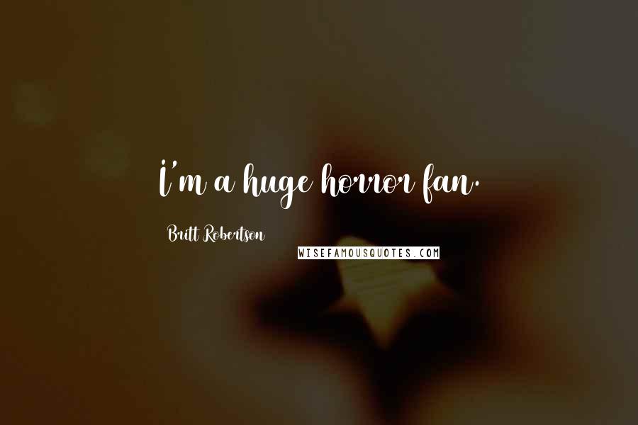 Britt Robertson Quotes: I'm a huge horror fan.
