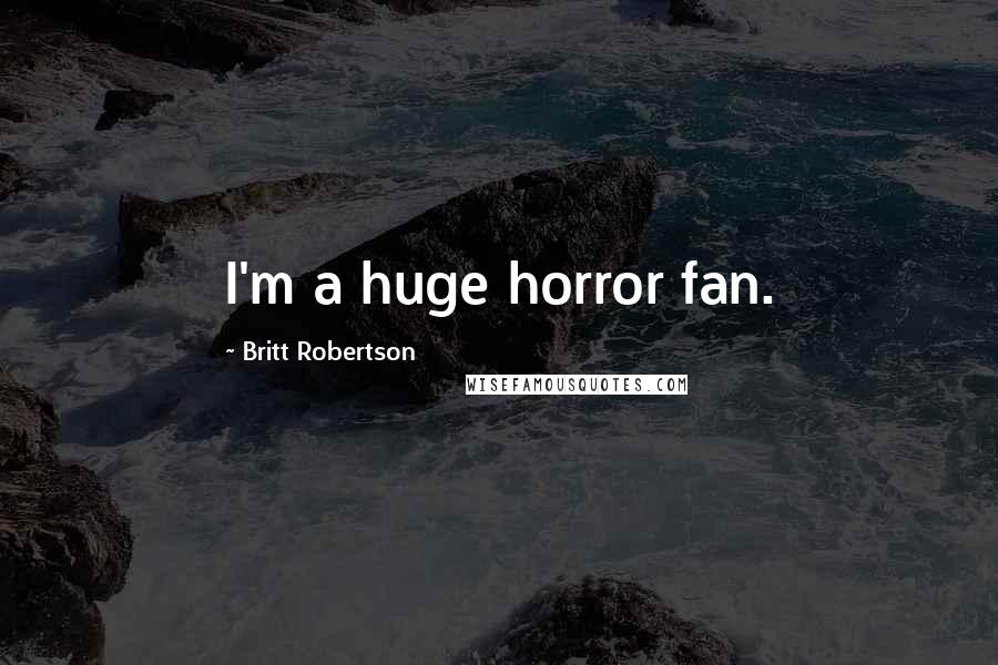 Britt Robertson Quotes: I'm a huge horror fan.