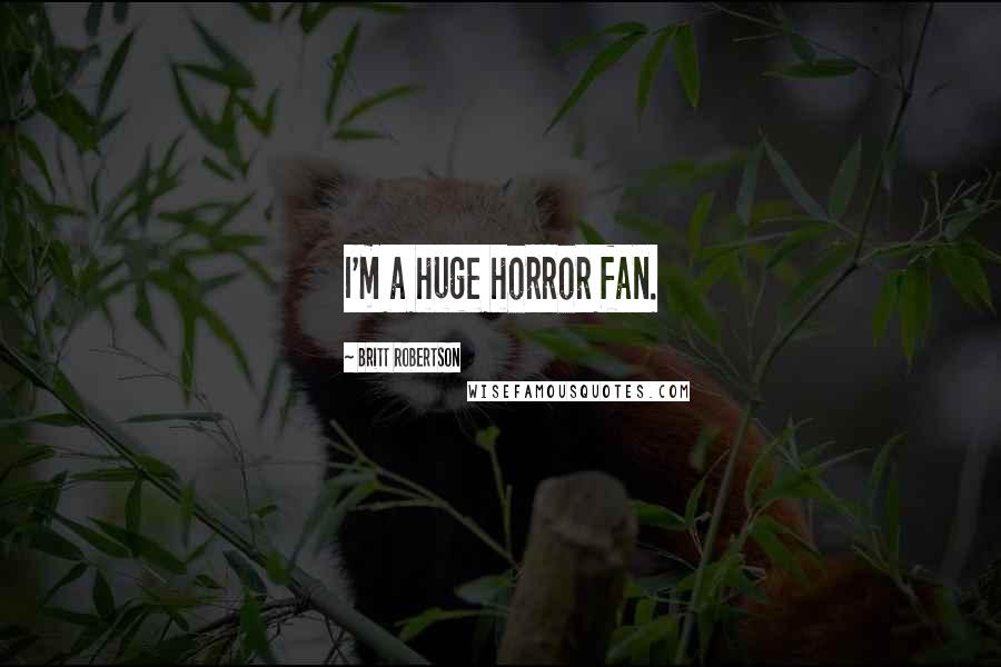 Britt Robertson Quotes: I'm a huge horror fan.