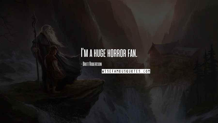 Britt Robertson Quotes: I'm a huge horror fan.