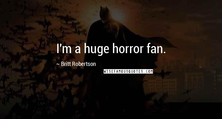 Britt Robertson Quotes: I'm a huge horror fan.