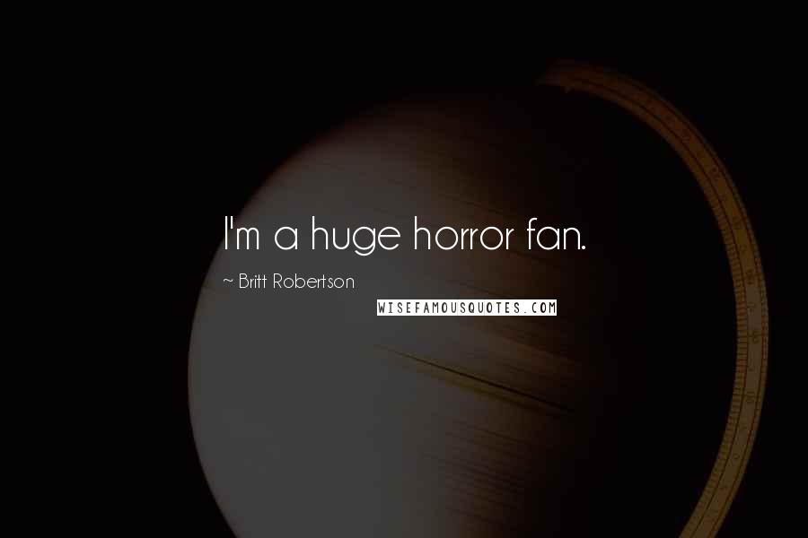 Britt Robertson Quotes: I'm a huge horror fan.