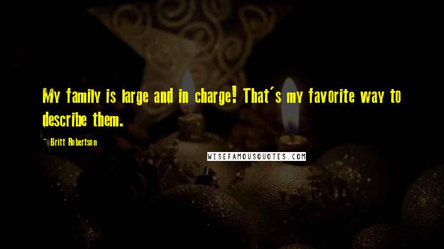 Britt Robertson Quotes: My family is large and in charge! That's my favorite way to describe them.