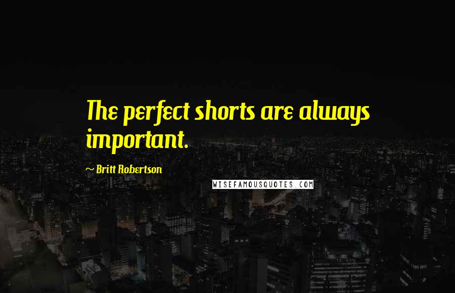 Britt Robertson Quotes: The perfect shorts are always important.