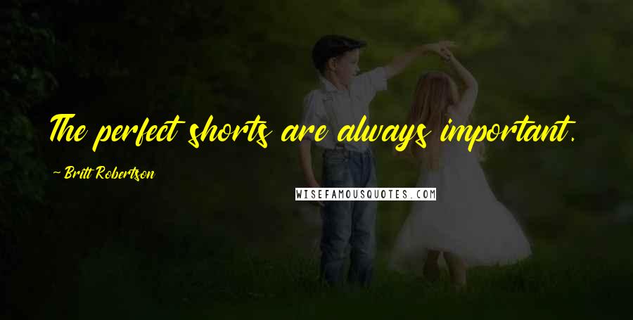 Britt Robertson Quotes: The perfect shorts are always important.