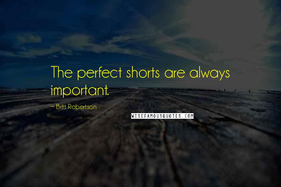 Britt Robertson Quotes: The perfect shorts are always important.