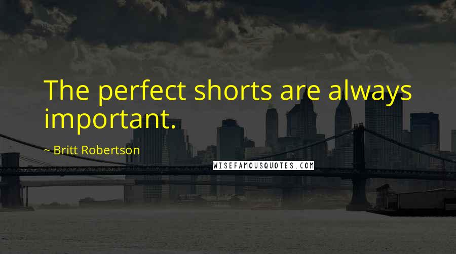 Britt Robertson Quotes: The perfect shorts are always important.