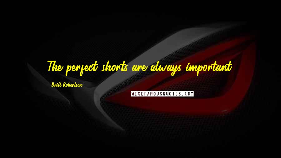 Britt Robertson Quotes: The perfect shorts are always important.
