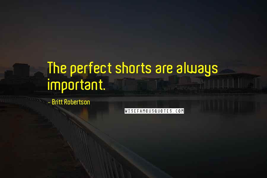 Britt Robertson Quotes: The perfect shorts are always important.