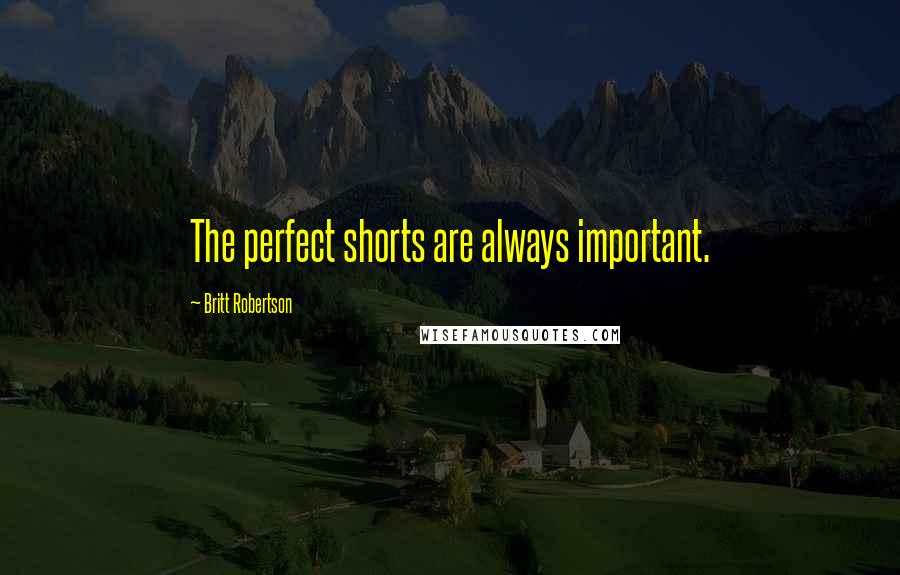 Britt Robertson Quotes: The perfect shorts are always important.