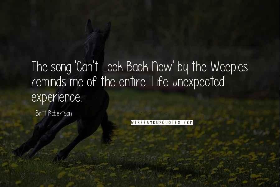 Britt Robertson Quotes: The song 'Can't Look Back Now' by the Weepies reminds me of the entire 'Life Unexpected' experience.