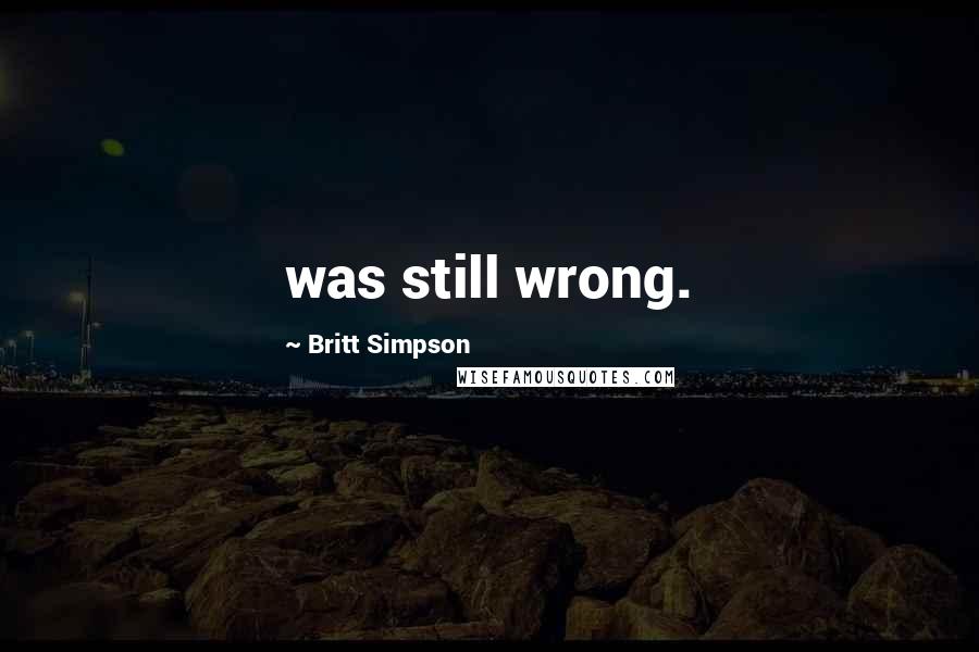 Britt Simpson Quotes: was still wrong.