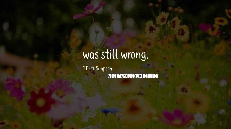 Britt Simpson Quotes: was still wrong.