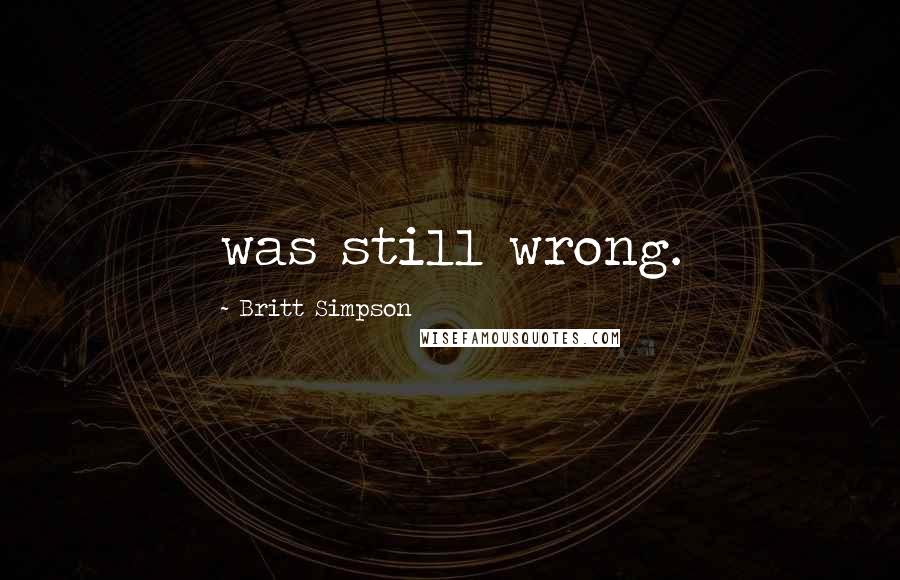 Britt Simpson Quotes: was still wrong.