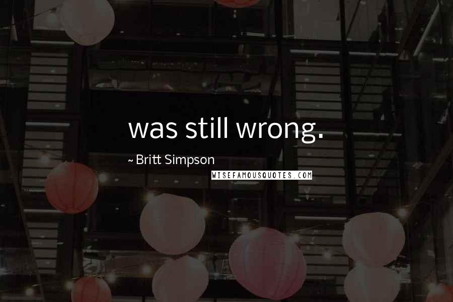 Britt Simpson Quotes: was still wrong.