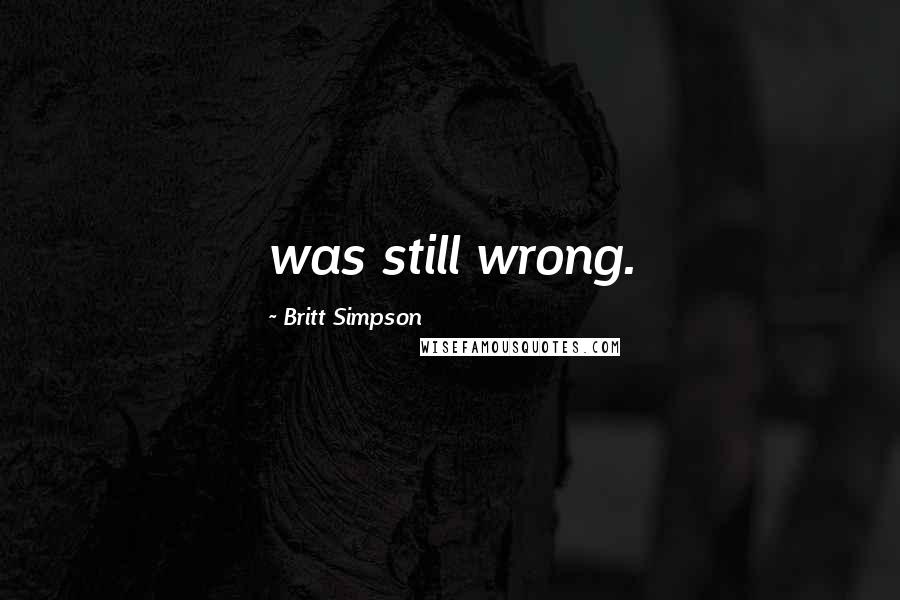 Britt Simpson Quotes: was still wrong.