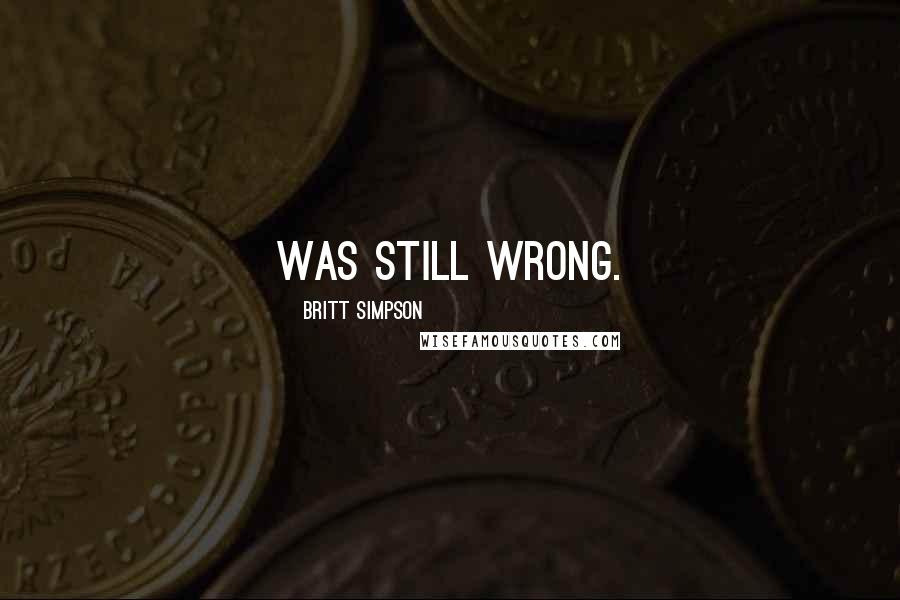 Britt Simpson Quotes: was still wrong.