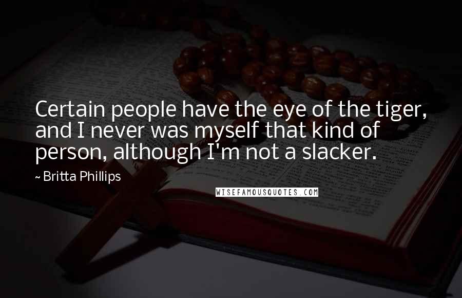 Britta Phillips Quotes: Certain people have the eye of the tiger, and I never was myself that kind of person, although I'm not a slacker.