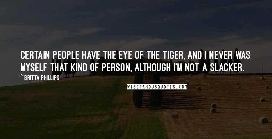 Britta Phillips Quotes: Certain people have the eye of the tiger, and I never was myself that kind of person, although I'm not a slacker.
