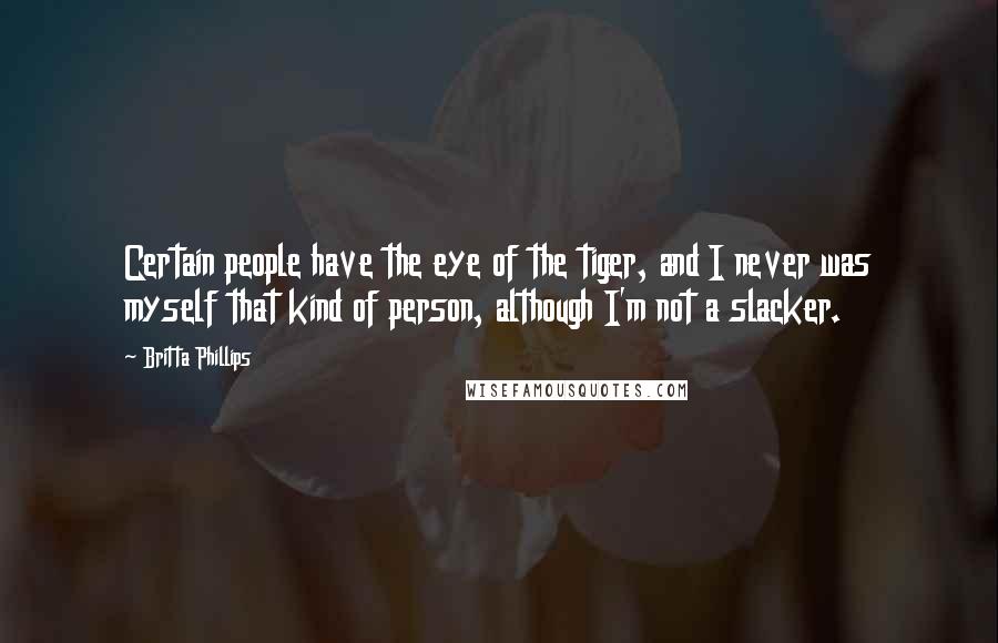 Britta Phillips Quotes: Certain people have the eye of the tiger, and I never was myself that kind of person, although I'm not a slacker.