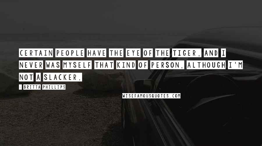 Britta Phillips Quotes: Certain people have the eye of the tiger, and I never was myself that kind of person, although I'm not a slacker.