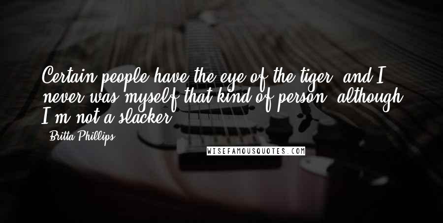 Britta Phillips Quotes: Certain people have the eye of the tiger, and I never was myself that kind of person, although I'm not a slacker.