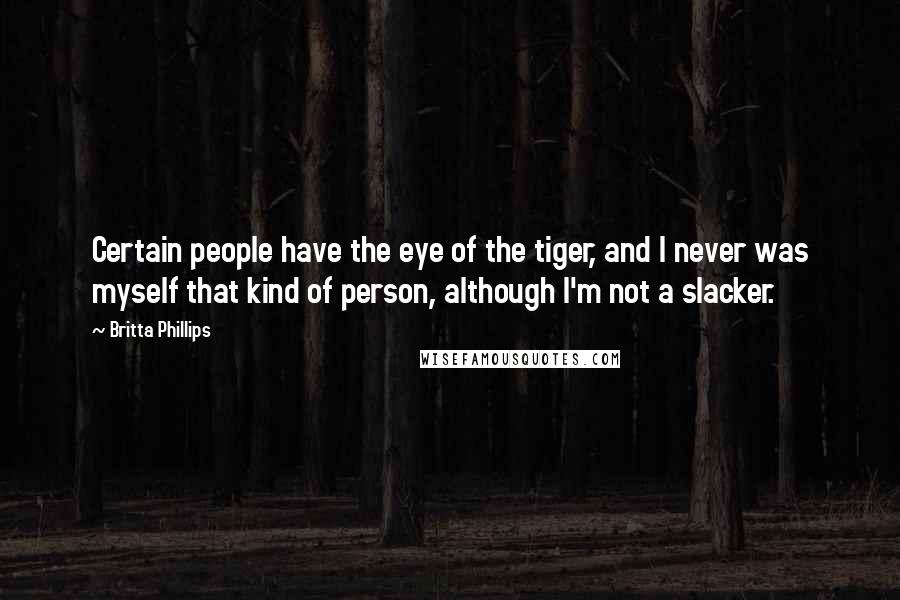 Britta Phillips Quotes: Certain people have the eye of the tiger, and I never was myself that kind of person, although I'm not a slacker.
